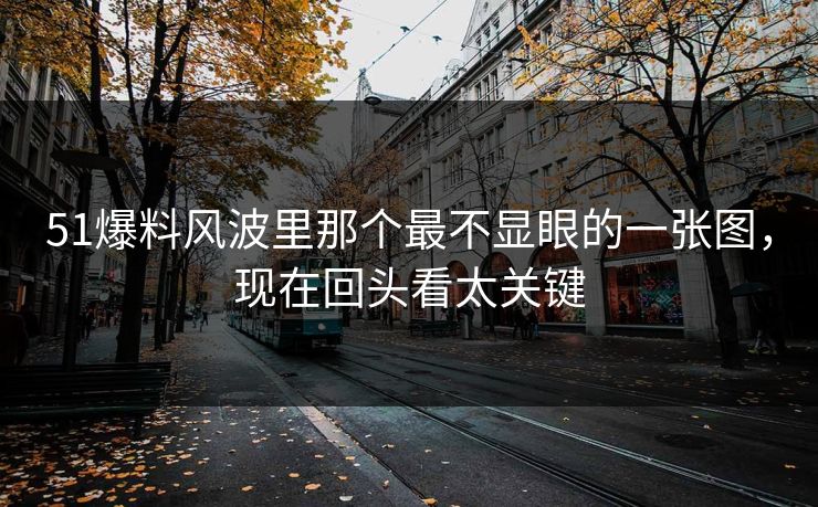 51爆料风波里那个最不显眼的一张图，现在回头看太关键