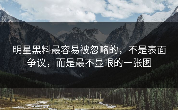 明星黑料最容易被忽略的，不是表面争议，而是最不显眼的一张图