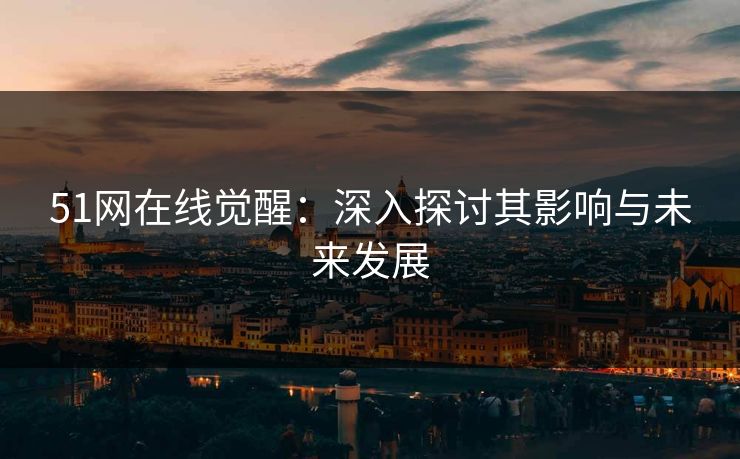 51网在线觉醒：深入探讨其影响与未来发展