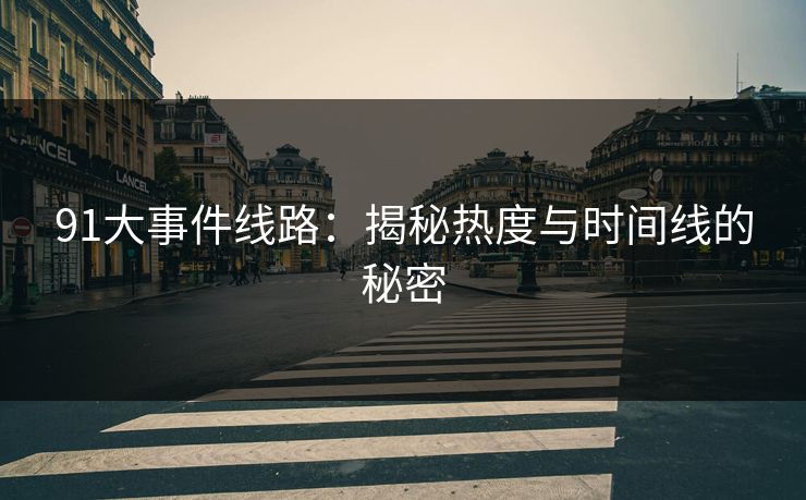 91大事件线路：揭秘热度与时间线的秘密