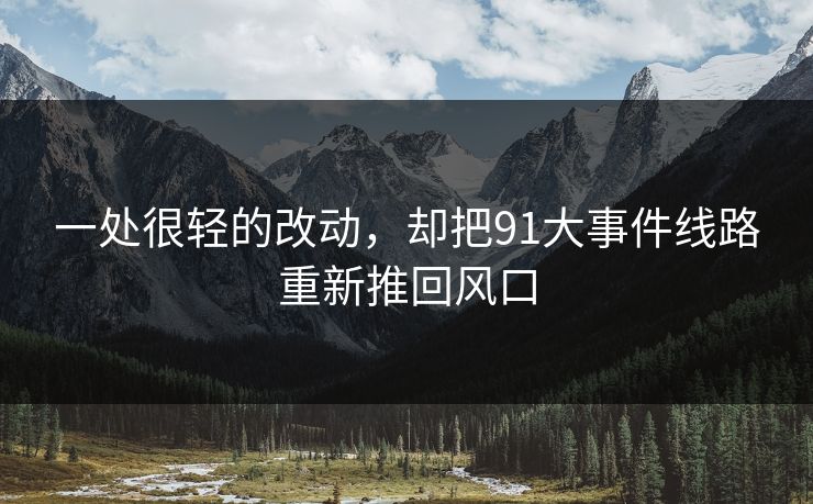 一处很轻的改动，却把91大事件线路重新推回风口