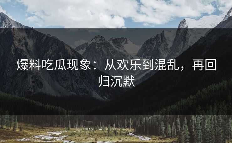 爆料吃瓜现象：从欢乐到混乱，再回归沉默