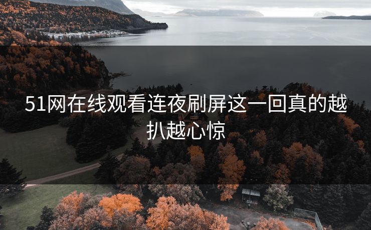 51网在线观看连夜刷屏这一回真的越扒越心惊