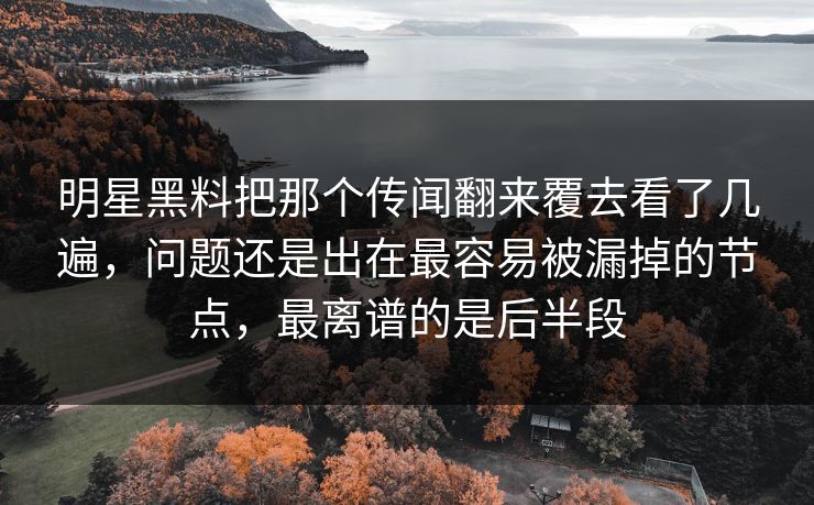明星黑料把那个传闻翻来覆去看了几遍，问题还是出在最容易被漏掉的节点，最离谱的是后半段