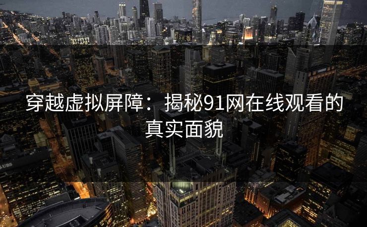 穿越虚拟屏障：揭秘91网在线观看的真实面貌