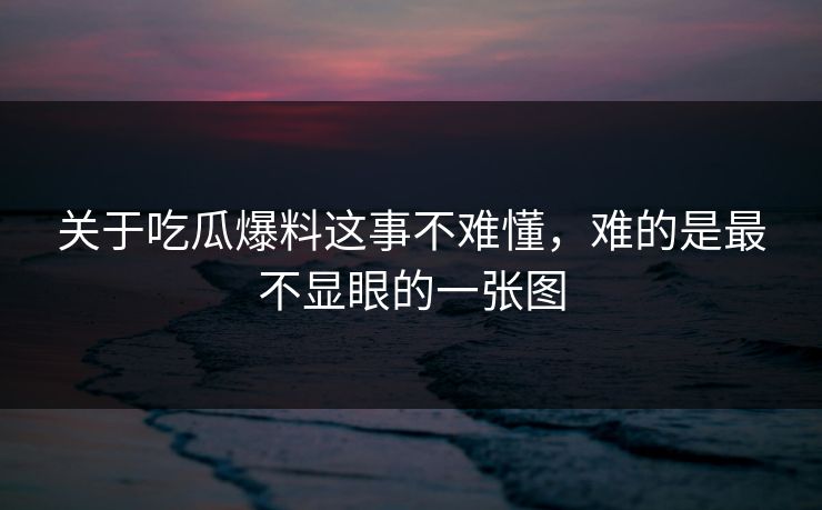 关于吃瓜爆料这事不难懂，难的是最不显眼的一张图