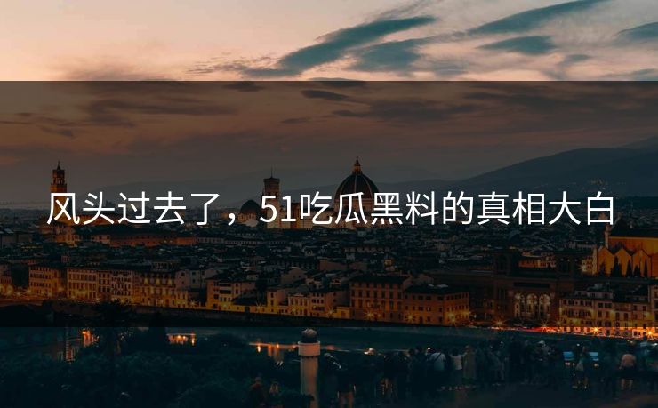 风头过去了，51吃瓜黑料的真相大白