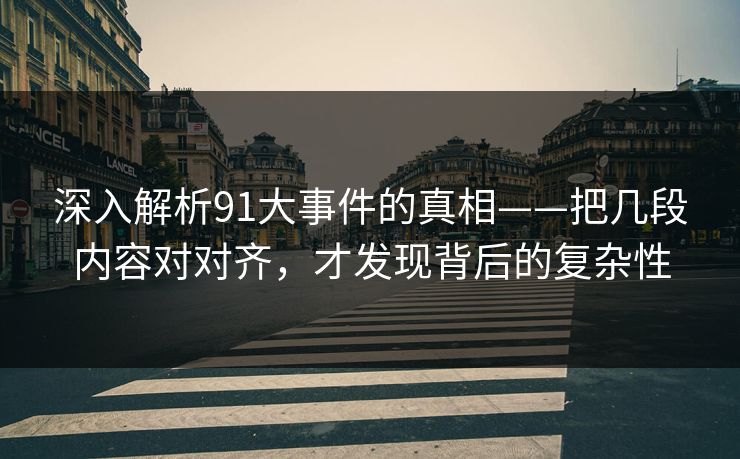 深入解析91大事件的真相——把几段内容对对齐，才发现背后的复杂性