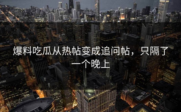 爆料吃瓜从热帖变成追问帖，只隔了一个晚上